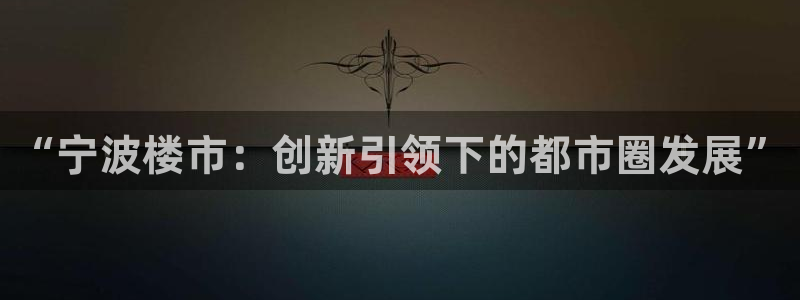 风暴娱乐乃六七五一38：“宁波楼市：创新引领下的都市圈发展”