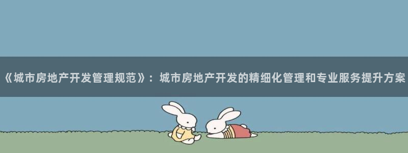 风暴娱乐平台地址：《城市房地产开发管理规范》：城市房地产开发