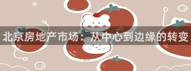 风暴娱乐下5指尖：北京房地产市场：从中心到边缘的转变