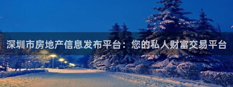 风暴娱乐40996：深圳市房地产信息发布平台：您的私人财富交
