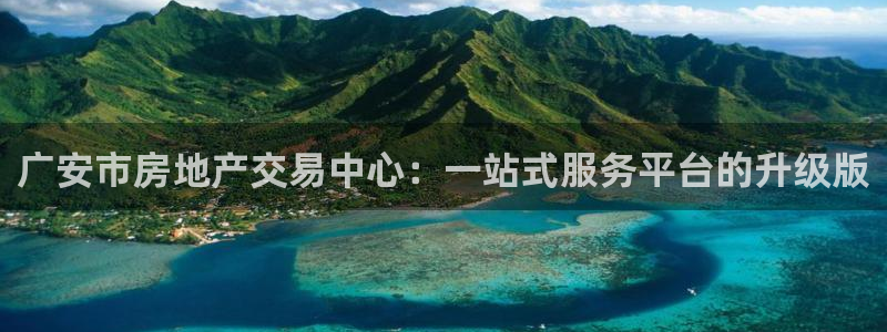 风暴娱乐上5指尖：广安市房地产交易中心：一站式服务平台的升级