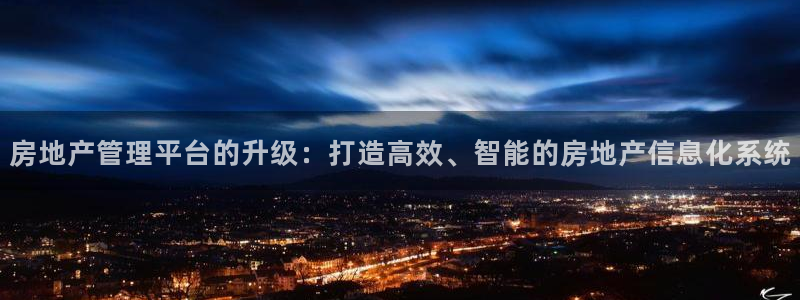 风暴娱乐这个平台靠谱：房地产管理平台的升级：打造高效、智能的
