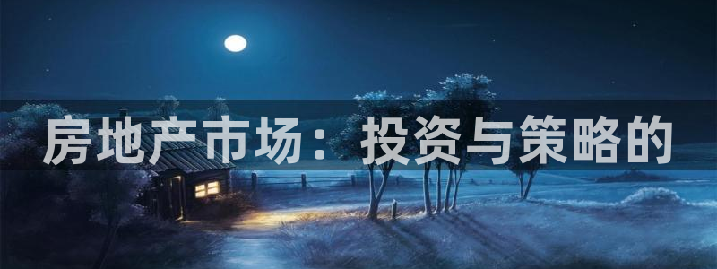 风暴娱乐乃六七五一38：房地产市场：投资与策略的