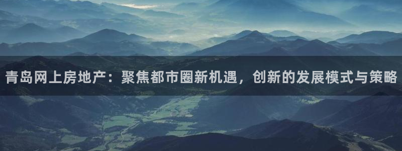 风暴娱乐注册网址：青岛网上房地产：聚焦都市圈新机遇，创新的发