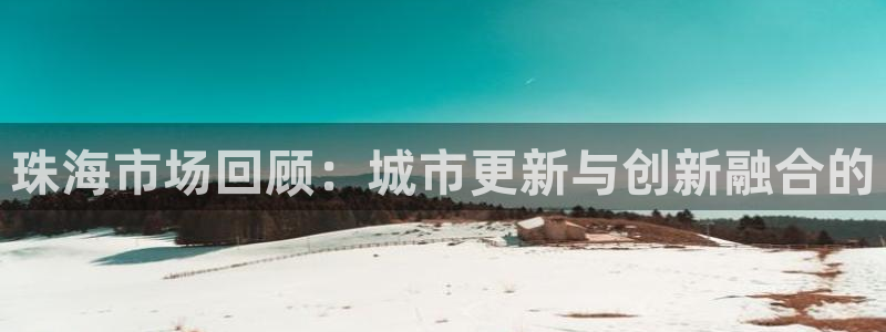 风暴娱乐有5指尖：珠海市场回顾：城市更新与创新融合的