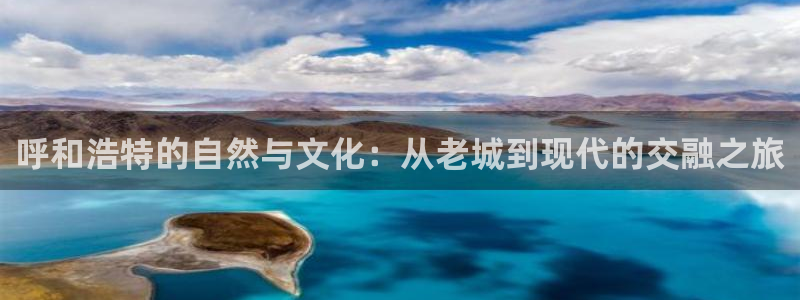 风暴平娱乐：呼和浩特的自然与文化：从老城到现代的交融之旅