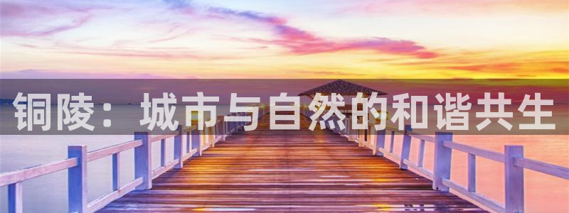 娱乐风暴港：铜陵：城市与自然的和谐共生