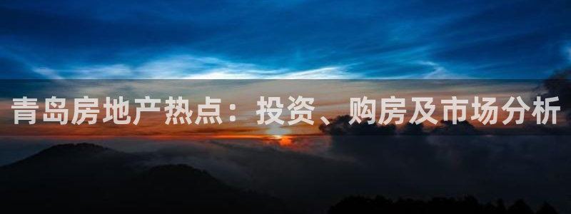 风暴娱乐开户：青岛房地产热点：投资、购房及市场分析