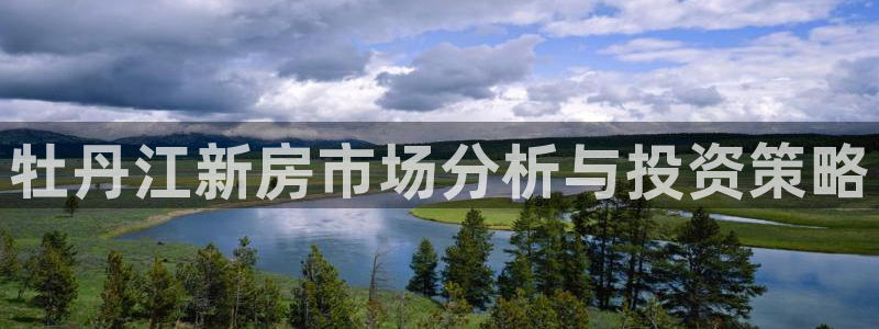 风暴娱乐厅：牡丹江新房市场分析与投资策略