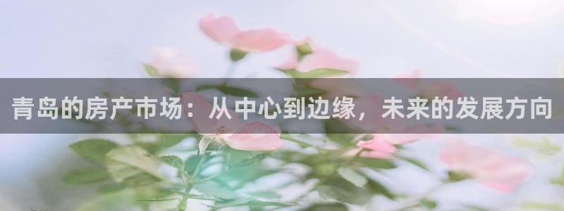 下载风暴娱乐：青岛的房产市场：从中心到边缘，未来的发展方向