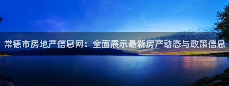 风暴娱乐这个平台靠谱：常德市房地产信息网：全面展示最新房产动