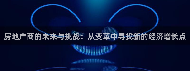 风暴娱乐测速：房地产商的未来与挑战：从变革中寻找新的经济增长