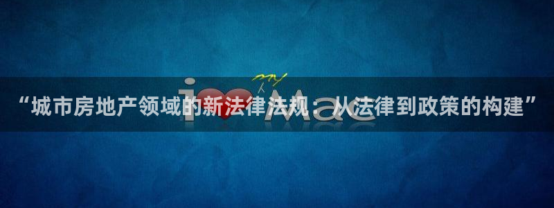 风暴注册娱乐：“城市房地产领域的新法律法规：从法律到政策的构
