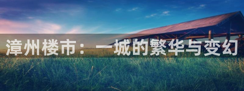 风暴娱乐实况：漳州楼市：一城的繁华与变幻