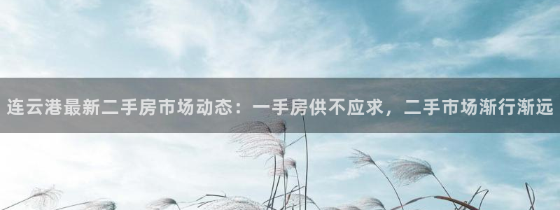 风暴娱乐测速：连云港最新二手房市场动态：一手房供不应求，二手