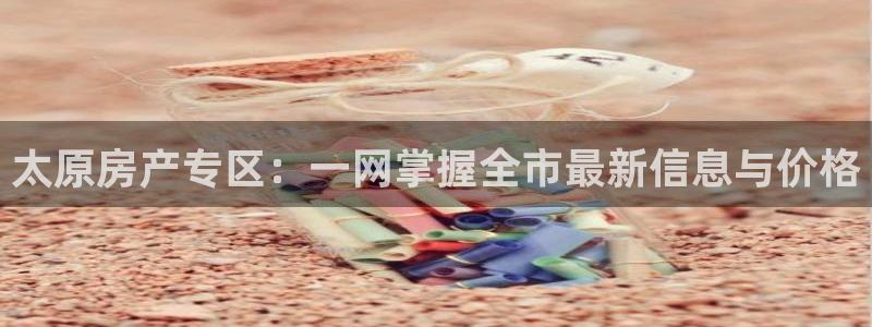 风暴娱乐求333OOf：太原房产专区：一网掌握全市最新信息与