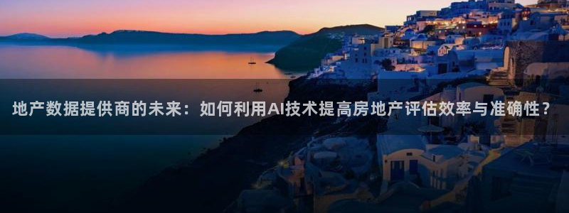 风暴娱乐汇：地产数据提供商的未来：如何利用AI技术提高房地产