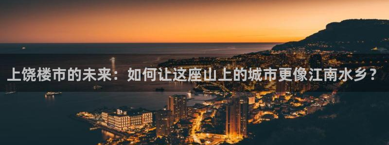 风暴娱乐平台地址：上饶楼市的未来：如何让这座山上的城市更像江