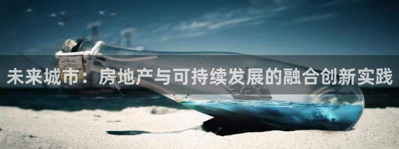 风暴娱乐提现：未来城市：房地产与可持续发展的融合创新实践