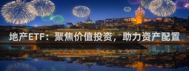 风暴娱乐老板：地产ETF：聚焦价值投资，助力资产配置