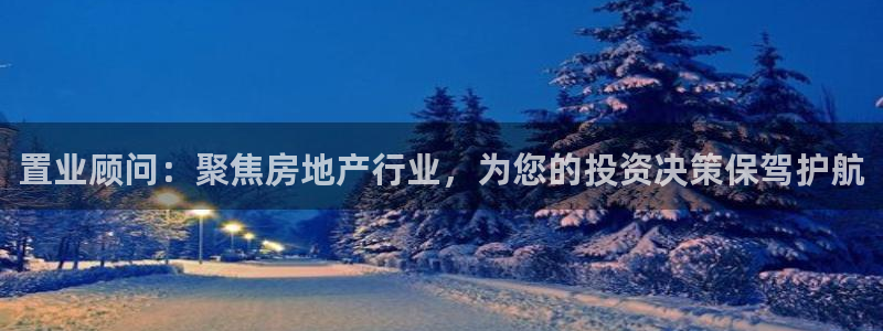 风暴娱乐平台地址：置业顾问：聚焦房地产行业，为您的投资决策保