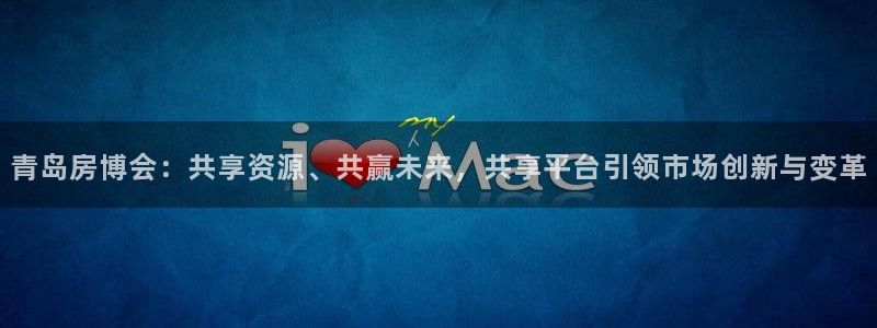 风暴娱乐去人l8888：青岛房博会：共享资源、共赢未来，共享
