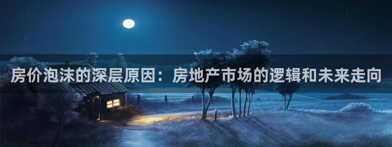 风暴娱乐40996：房价泡沫的深层原因：房地产市场的逻辑和未