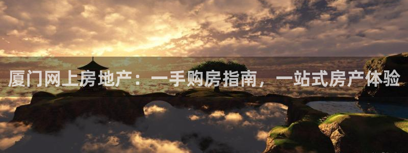风暴娱乐 平台首页：厦门网上房地产：一手购房指南，一站式房产