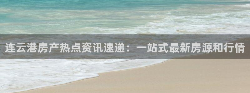 风暴娱乐开户：连云港房产热点资讯速递：一站式最新房源和行情