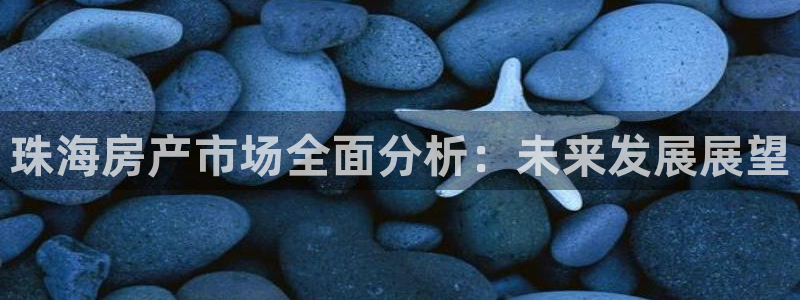 风暴娱乐测速：珠海房产市场全面分析：未来发展展望