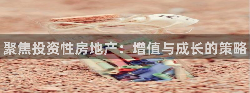 风暴娱乐 北京：聚焦投资性房地产：增值与成长的策略