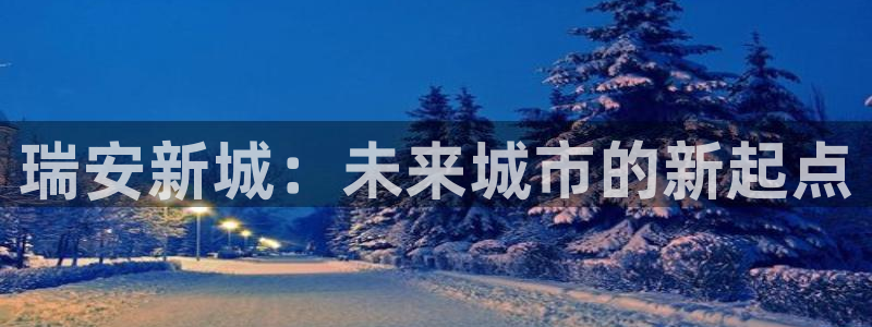 风暴娱乐求333OOc：瑞安新城：未来城市的新起点