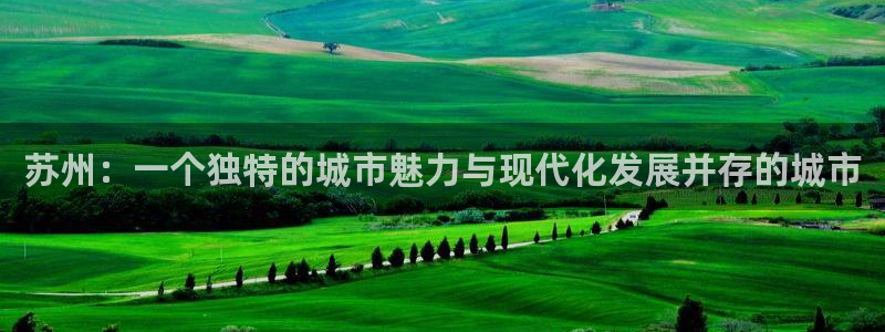 星风暴娱乐：苏州：一个独特的城市魅力与现代化发展并存的城市