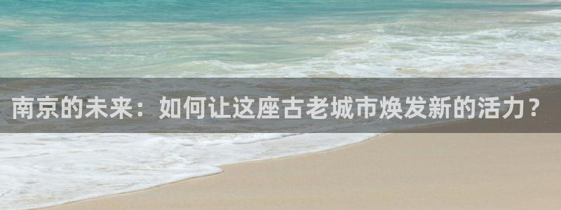 风暴娱乐代理登录：南京的未来：如何让这座古老城市焕发新的活力