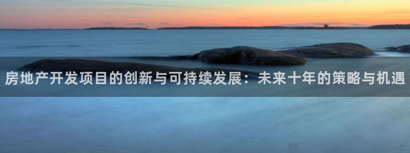 风暴娱乐乃六七五一38：房地产开发项目的创新与可持续发展：未