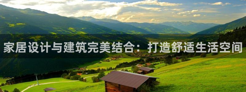 星风暴娱乐：家居设计与建筑完美结合：打造舒适生活空间