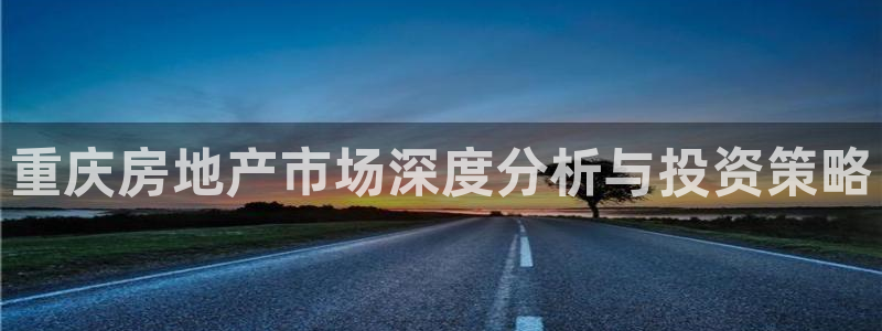 风暴娱乐下载地址：重庆房地产市场深度分析与投资策略