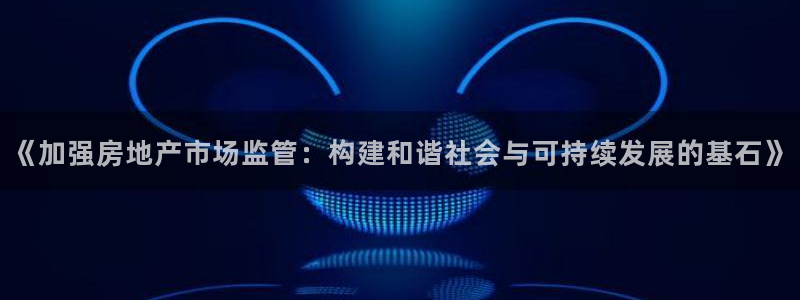 风暴眼娱乐：《加强房地产市场监管：构建和谐社会与可持续发展的