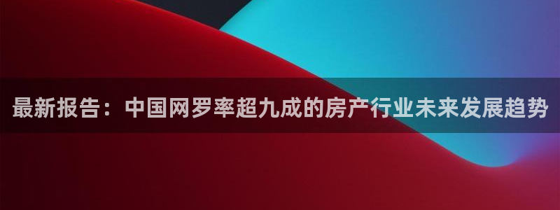 风暴娱乐眼：最新报告：中国网罗率超九成的房产行业未来发展趋势