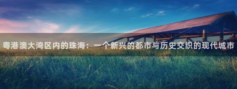 风暴娱乐园：粤港澳大湾区内的珠海：一个新兴的都市与历史交织的