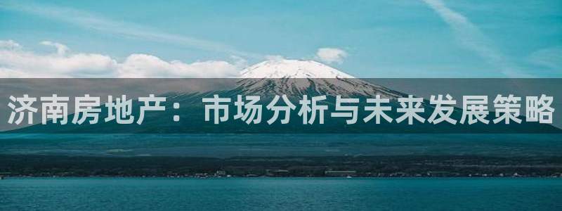 风暴娱乐汇：济南房地产：市场分析与未来发展策略
