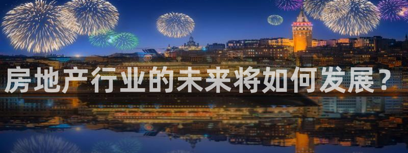 风暴娱乐首页：房地产行业的未来将如何发展？
