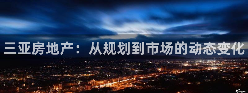 风暴娱乐主页：三亚房地产：从规划到市场的动态变化