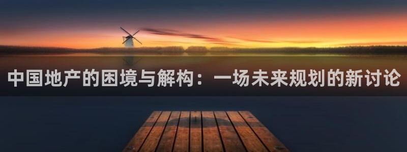 注册风暴娱乐：中国地产的困境与解构：一场未来规划的新讨论