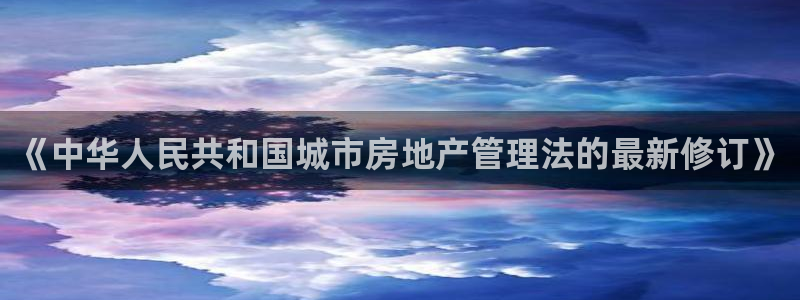 4120051风暴娱乐：《中华人民共和国城市房地产管理法的最