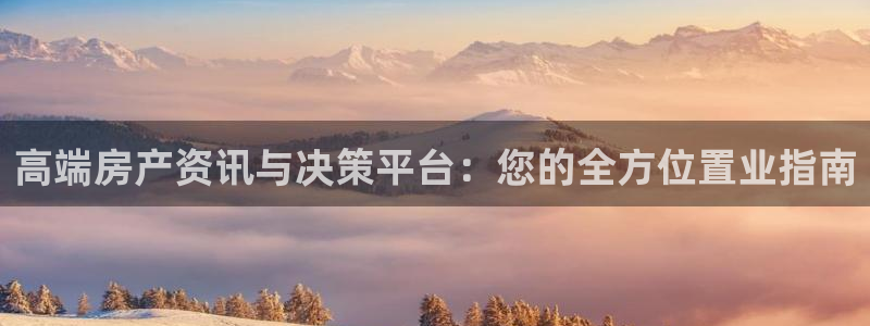 风暴娱乐5O6917：高端房产资讯与决策平台：您的全方位置业