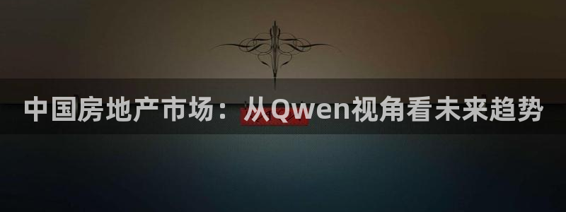 风暴娱乐平台地址：中国房地产市场：从Qwen视角看未来趋势