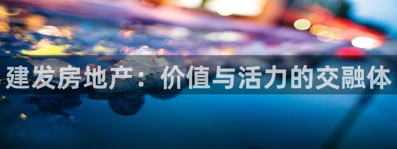 娱乐风暴合集：建发房地产：价值与活力的交融体