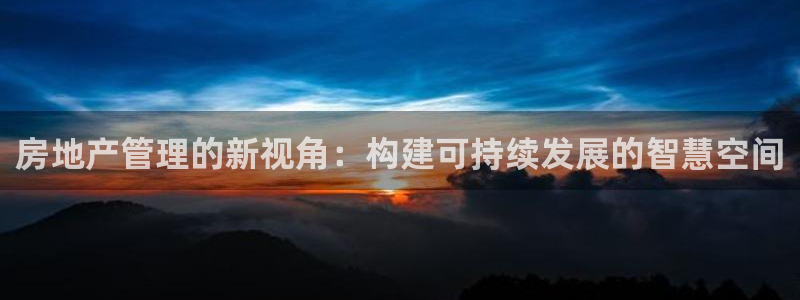 下载风暴娱乐：房地产管理的新视角：构建可持续发展的智慧空间