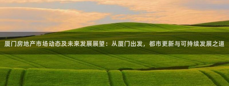 风暴娱乐月5指尖：厦门房地产市场动态及未来发展展望：从厦门出